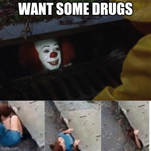 if 2020 was a child | WANT SOME DRUGS | image tagged in pennywise in sewer | made w/ Imgflip meme maker