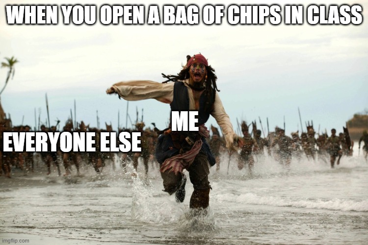 captain jack sparrow running | WHEN YOU OPEN A BAG OF CHIPS IN CLASS; ME; EVERYONE ELSE | image tagged in captain jack sparrow running | made w/ Imgflip meme maker