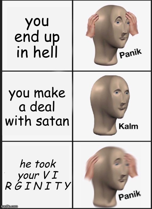 lolzzy | you end up in hell; you make a deal with satan; he took your V I R G I N I T Y | image tagged in memes,panik kalm panik | made w/ Imgflip meme maker