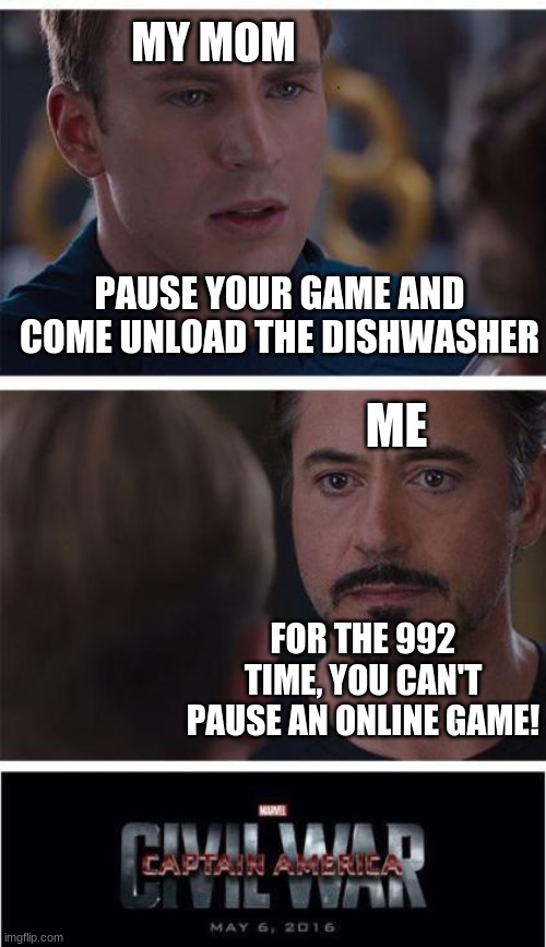 Marvel Civil War 1 | MY MOM; PAUSE YOUR GAME AND COME UNLOAD THE DISHWASHER; ME; FOR THE 992 TIME, YOU CAN'T PAUSE AN ONLINE GAME! | image tagged in memes,marvel civil war 1 | made w/ Imgflip meme maker