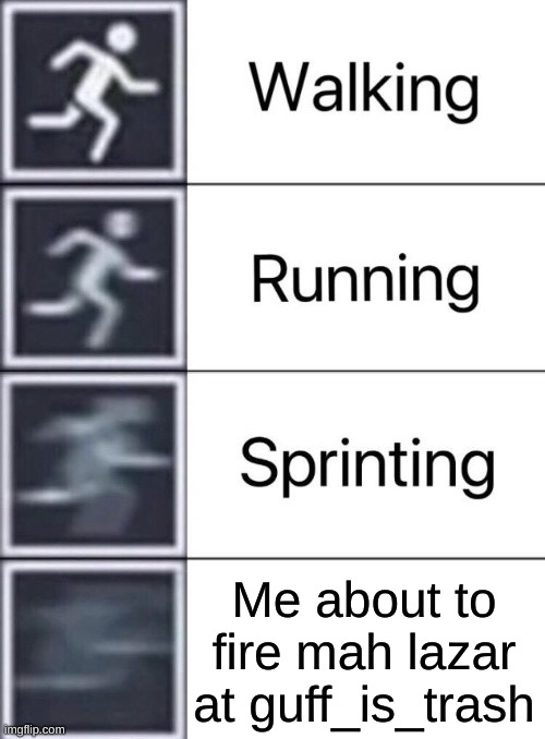 Walking, Running, Sprinting | Me about to fire mah lazar at guff_is_trash | image tagged in walking running sprinting | made w/ Imgflip meme maker