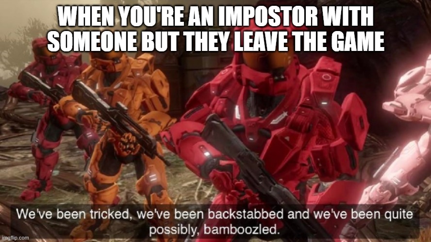 we've been betrayed | WHEN YOU'RE AN IMPOSTOR WITH SOMEONE BUT THEY LEAVE THE GAME | image tagged in we've been tricked,among us,memes | made w/ Imgflip meme maker