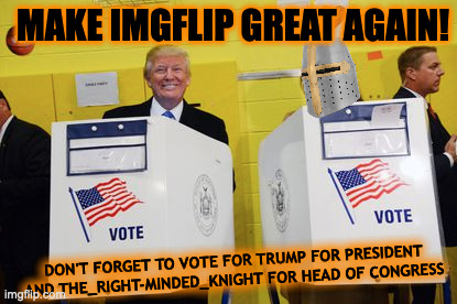 MAKES IMGFLIP GREAT AGAIN! Don't forget to vote!! April 29th-30th | MAKE IMGFLIP GREAT AGAIN! DON'T FORGET TO VOTE FOR TRUMP FOR PRESIDENT
AND THE_RIGHT-MINDED_KNIGHT FOR HEAD OF CONGRESS | made w/ Imgflip meme maker