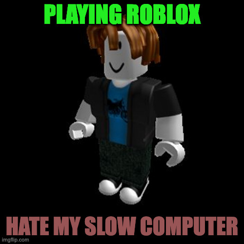 ROBLOX Meme | PLAYING ROBLOX; HATE MY SLOW COMPUTER | image tagged in roblox meme | made w/ Imgflip meme maker