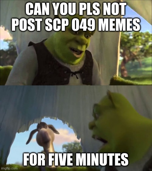 shrek five minutes | CAN YOU PLS NOT POST SCP 049 MEMES F0R FIVE MINUTES | image tagged in shrek five minutes | made w/ Imgflip meme maker