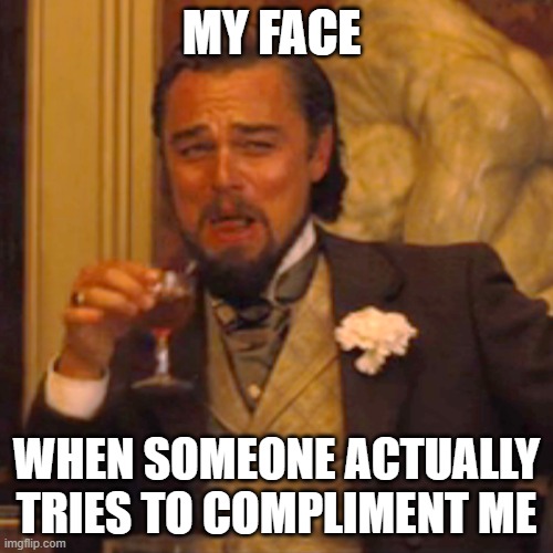 Laughing Leo Meme | MY FACE; WHEN SOMEONE ACTUALLY TRIES TO COMPLIMENT ME | image tagged in memes,laughing leo | made w/ Imgflip meme maker