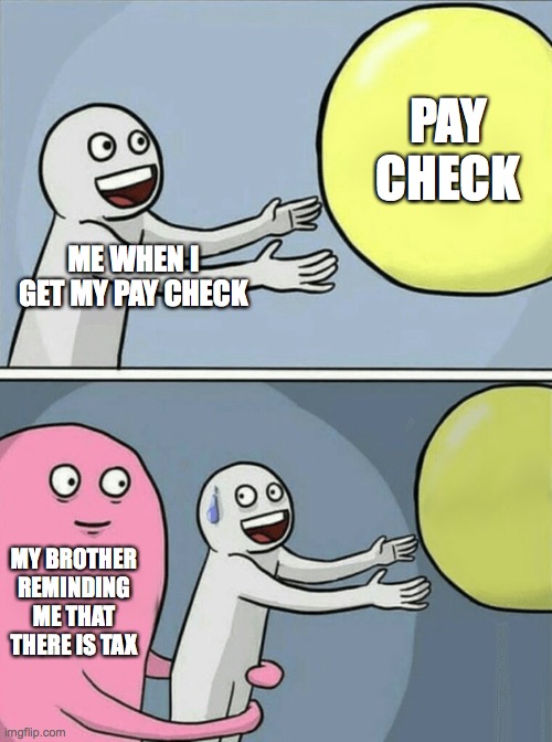 tax | PAY CHECK; ME WHEN I GET MY PAY CHECK; MY BROTHER REMINDING ME THAT THERE IS TAX | image tagged in memes,running away balloon | made w/ Imgflip meme maker