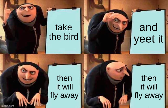 Gru's Plan Meme | take the bird and yeet it then it will fly away then it will fly away | image tagged in memes,gru's plan | made w/ Imgflip meme maker