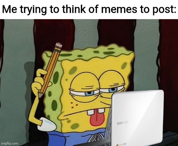 Memer at work | Me trying to think of memes to post: | image tagged in spongebob thinking | made w/ Imgflip meme maker