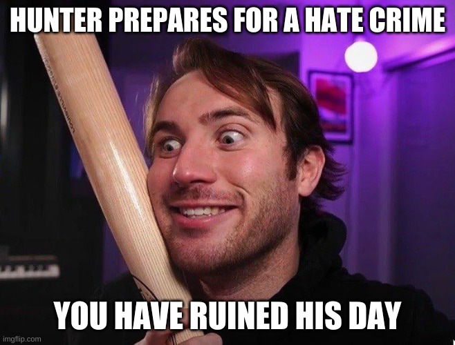 hunter | HUNTER PREPARES FOR A HATE CRIME YOU HAVE RUINED HIS DAY | image tagged in hunter | made w/ Imgflip meme maker
