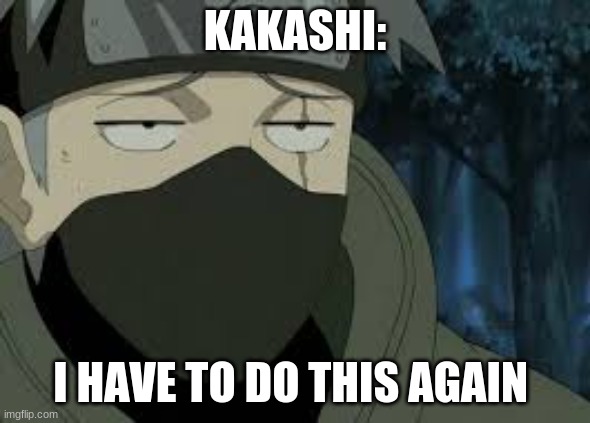 Are you serious? [Kakashi] | KAKASHI: I HAVE TO DO THIS AGAIN | image tagged in are you serious kakashi | made w/ Imgflip meme maker