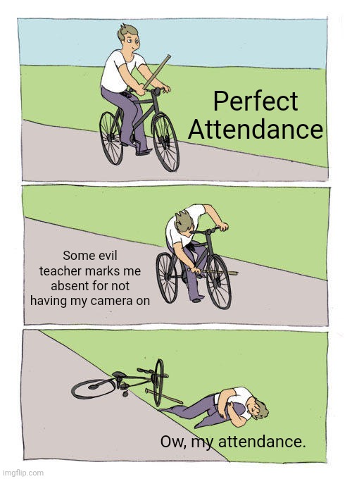 My school be like that though | Perfect Attendance; Some evil teacher marks me absent for not having my camera on; Ow, my attendance. | image tagged in memes,bike fall | made w/ Imgflip meme maker