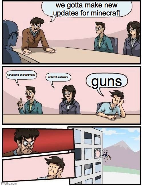 Boardroom Meeting Suggestion | we gotta make new updates for minecraft; harvesting enchantment! better tnt explosions; guns | image tagged in memes,boardroom meeting suggestion | made w/ Imgflip meme maker