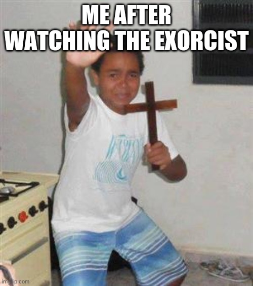 Me after... | ME AFTER WATCHING THE EXORCIST | image tagged in scared kid | made w/ Imgflip meme maker