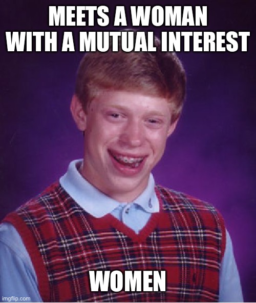 Bad Luck Brian | MEETS A WOMAN WITH A MUTUAL INTEREST; WOMEN | image tagged in memes,bad luck brian | made w/ Imgflip meme maker