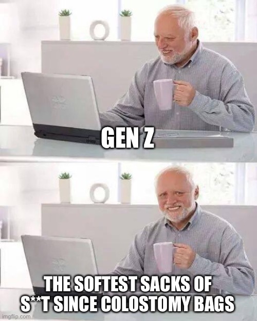 The modern lost generation | GEN Z; THE SOFTEST SACKS OF S**T SINCE COLOSTOMY BAGS | image tagged in memes,hide the pain harold | made w/ Imgflip meme maker