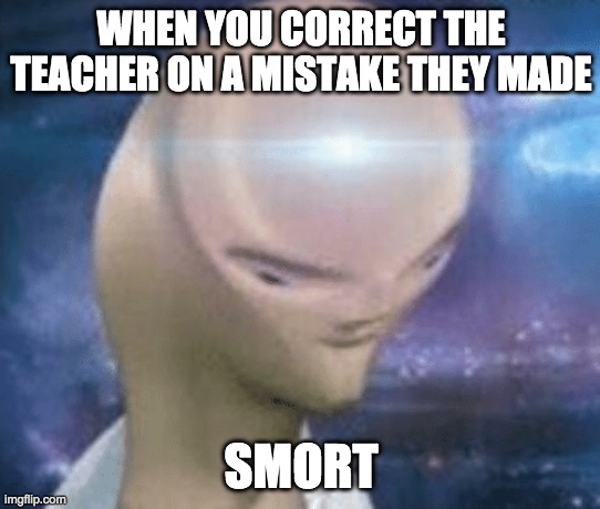 lol | WHEN YOU CORRECT THE TEACHER ON A MISTAKE THEY MADE; SMORT | image tagged in smort | made w/ Imgflip meme maker