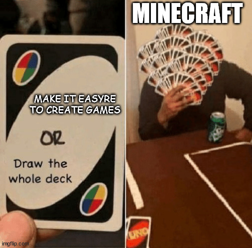 UNO Draw The Whole Deck | MINECRAFT; MAKE IT EASYRE TO CREATE GAMES | image tagged in uno draw the whole deck | made w/ Imgflip meme maker