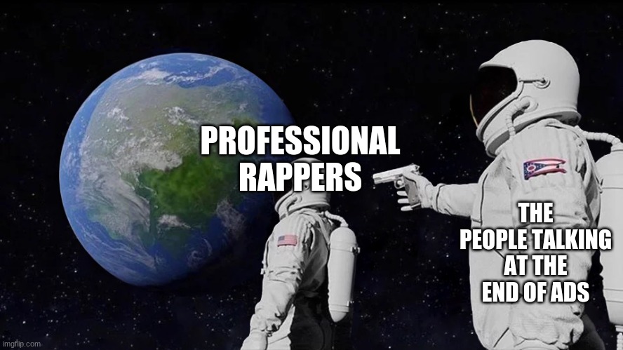 astronaut meme always has been template | PROFESSIONAL RAPPERS; THE PEOPLE TALKING AT THE END OF ADS | image tagged in astronaut meme always has been template | made w/ Imgflip meme maker