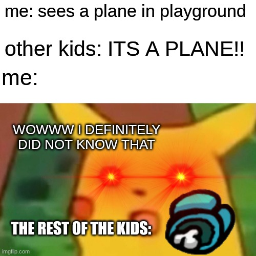 Surprised Pikachu | me: sees a plane in playground; other kids: ITS A PLANE!! me:; WOWWW I DEFINITELY DID NOT KNOW THAT; THE REST OF THE KIDS: | image tagged in memes,surprised pikachu | made w/ Imgflip meme maker