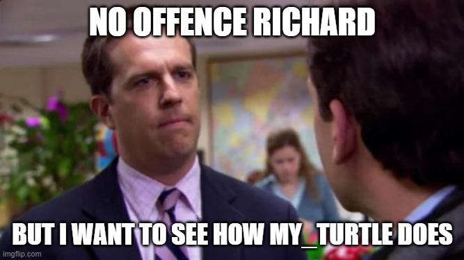 Ya know, to spice things up | NO OFFENCE RICHARD; BUT I WANT TO SEE HOW MY_TURTLE DOES | image tagged in sorry i annoyed you,announcement | made w/ Imgflip meme maker