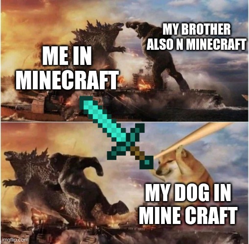 Kong Godzilla Doge | MY BROTHER ALSO N MINECRAFT; ME IN MINECRAFT; MY DOG IN MINE CRAFT | image tagged in kong godzilla doge | made w/ Imgflip meme maker