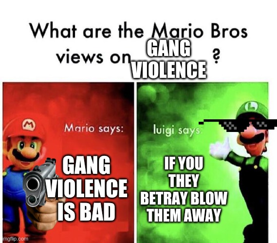 asdfghj | GANG VIOLENCE; GANG VIOLENCE IS BAD; IF YOU THEY BETRAY BLOW THEM AWAY | image tagged in mario bros views | made w/ Imgflip meme maker