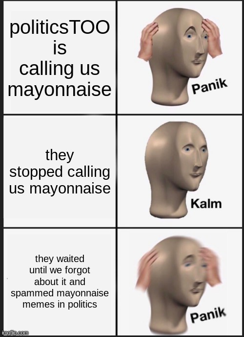 republican's thought process/what we should do | politicsTOO is calling us mayonnaise; they stopped calling us mayonnaise; they waited until we forgot about it and spammed mayonnaise memes in politics | image tagged in memes,panik kalm panik | made w/ Imgflip meme maker