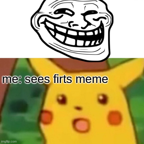 Surprised Pikachu | me: sees firts meme | image tagged in memes,surprised pikachu | made w/ Imgflip meme maker