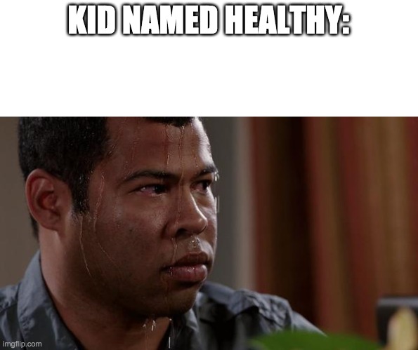 sweating bullets | KID NAMED HEALTHY: | image tagged in sweating bullets | made w/ Imgflip meme maker
