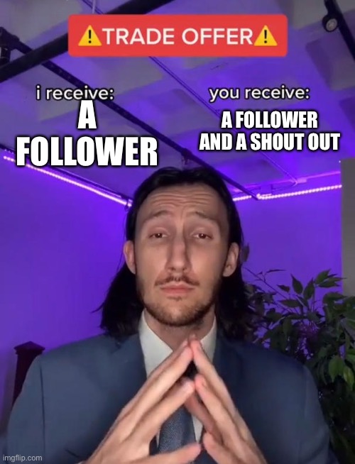 Trade Offer | A FOLLOWER AND A SHOUT OUT; A FOLLOWER | image tagged in trade offer | made w/ Imgflip meme maker