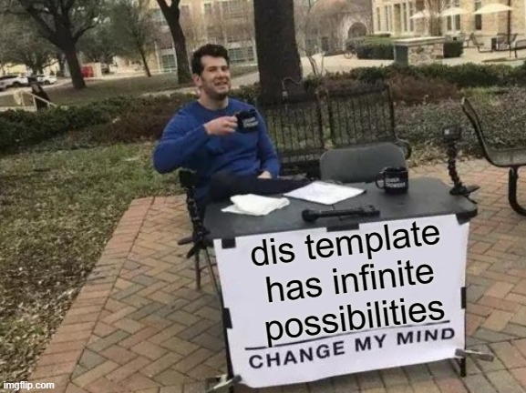 change my mind | dis template has infinite possibilities | image tagged in memes,change my mind | made w/ Imgflip meme maker