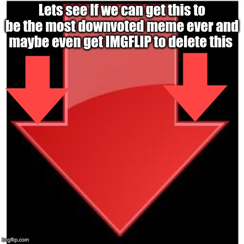 downvotes | Lets see If we can get this to be the most downvoted meme ever and maybe even get IMGFLIP to delete this | image tagged in downvotes | made w/ Imgflip meme maker