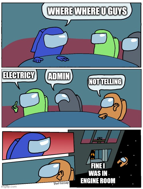 blue angry at orange | WHERE WHERE U GUYS; ELECTRICY; ADMIN; NOT TELLING; FINE I WAS IN ENGINE ROOM | image tagged in among us meeting | made w/ Imgflip meme maker