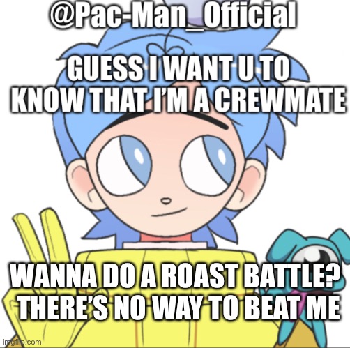 Pac-Man_Official’s announcement template Among Us ver. | WANNA DO A ROAST BATTLE? 
THERE’S NO WAY TO BEAT ME | image tagged in pac-man_official s announcement template among us ver | made w/ Imgflip meme maker