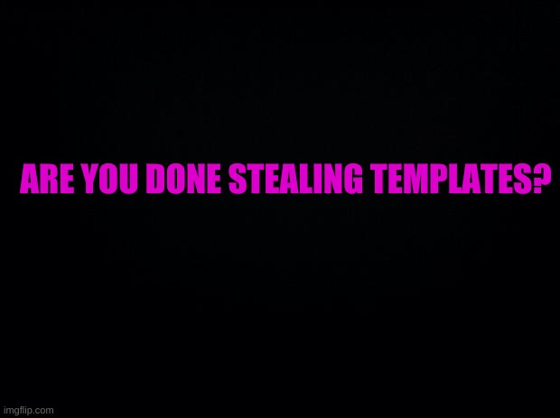 are you? | ARE YOU DONE STEALING TEMPLATES? | image tagged in well | made w/ Imgflip meme maker