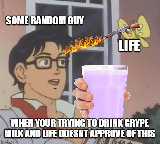 no no NO | SOME RANDOM GUY; LIFE; WHEN YOUR TRYING TO DRINK GRYPE MILK AND LIFE DOESNT APPROVE OF THIS | image tagged in memes | made w/ Imgflip meme maker