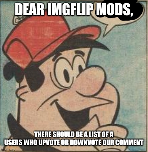 This oughta do it | DEAR IMGFLIP MODS, THERE SHOULD BE A LIST OF A USERS WHO UPVOTE OR DOWNVOTE OUR COMMENT | made w/ Imgflip meme maker
