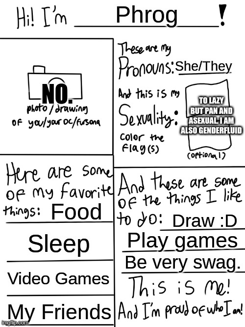 Swag | Phrog; She/They; NO. TO LAZY BUT PAN AND ASEXUAL. I AM ALSO GENDERFLUID; Food; Draw :D; Sleep; Play games; Be very swag. Video Games; My Friends | image tagged in lgbtq stream account profile | made w/ Imgflip meme maker