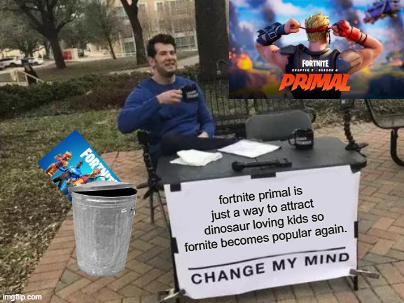 fortnite uprising | fortnite primal is just a way to attract dinosaur loving kids so fornite becomes popular again. | image tagged in memes,change my mind | made w/ Imgflip meme maker