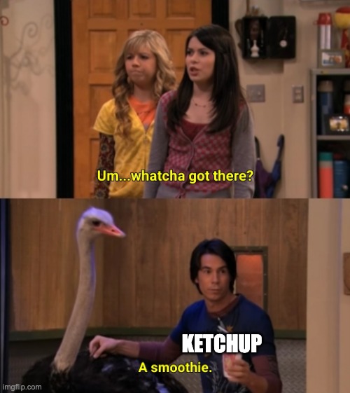Whatcha Got There? | KETCHUP | image tagged in whatcha got there | made w/ Imgflip meme maker