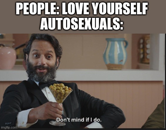 . | PEOPLE: LOVE YOURSELF 
AUTOSEXUALS: | image tagged in dont mind if i do | made w/ Imgflip meme maker