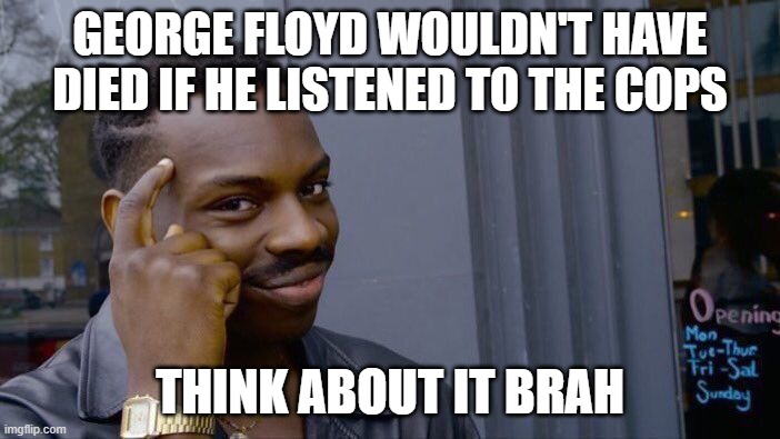 Roll Safe Think About It | GEORGE FLOYD WOULDN'T HAVE DIED IF HE LISTENED TO THE COPS; THINK ABOUT IT BRAH | image tagged in memes,roll safe think about it | made w/ Imgflip meme maker