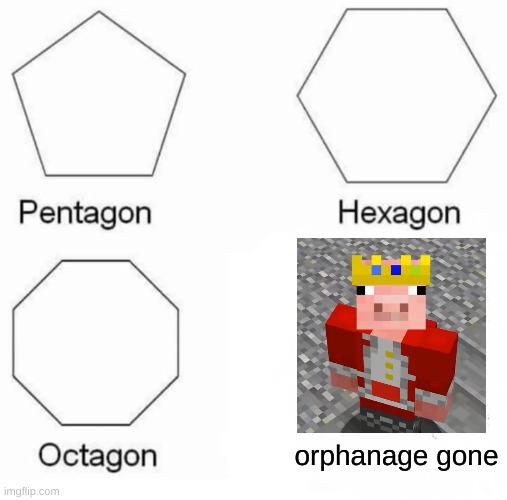 Pentagon Hexagon Octagon Meme | orphanage gone | image tagged in memes,pentagon hexagon octagon,technoblade,minecraft,gaming,dream smp | made w/ Imgflip meme maker
