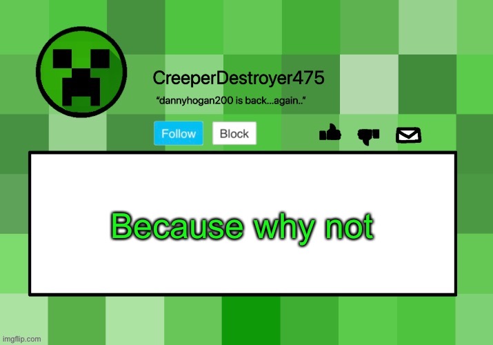 CreeperDestroyer475 announcement template | Because why not | image tagged in creeperdestroyer475 announcement template | made w/ Imgflip meme maker