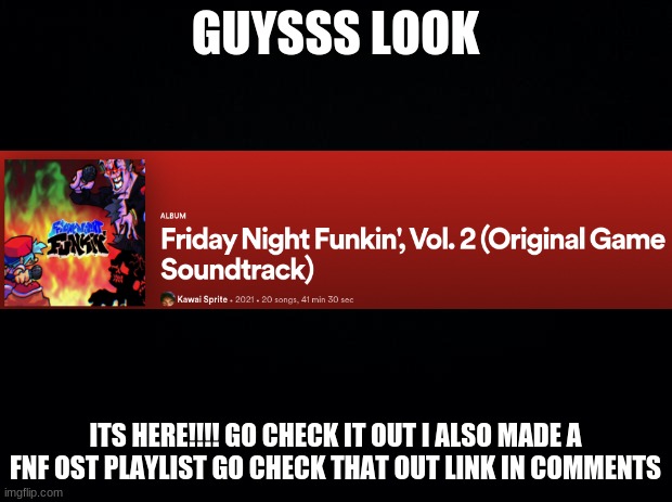 ugh | GUYSSS LOOK; ITS HERE!!!! GO CHECK IT OUT I ALSO MADE A FNF OST PLAYLIST GO CHECK THAT OUT LINK IN COMMENTS | image tagged in black background | made w/ Imgflip meme maker