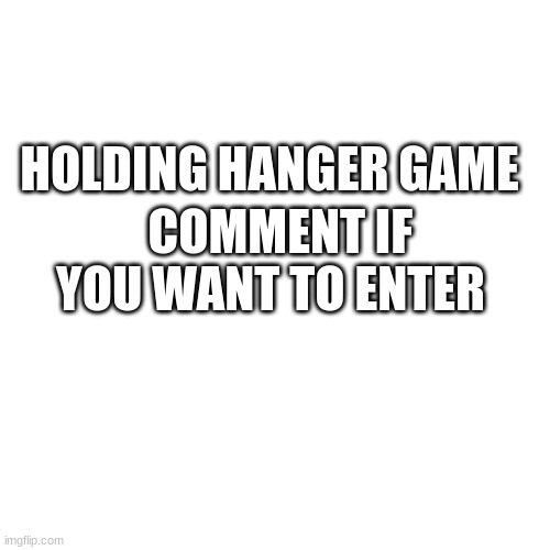 E | HOLDING HANGER GAME; COMMENT IF YOU WANT TO ENTER | image tagged in memes,blank transparent square | made w/ Imgflip meme maker