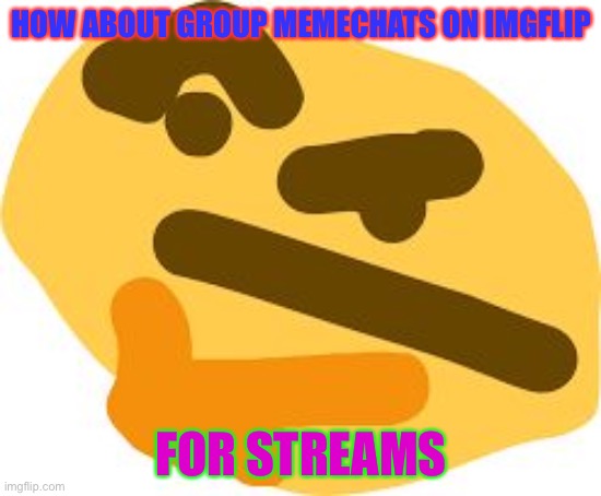 So we dont have to use discord every time, I feel like its more appropriate | HOW ABOUT GROUP MEMECHATS ON IMGFLIP; FOR STREAMS | image tagged in thonk | made w/ Imgflip meme maker