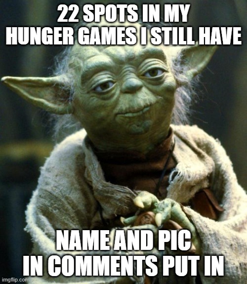 were finally over half way there | 22 SPOTS IN MY HUNGER GAMES I STILL HAVE; NAME AND PIC IN COMMENTS PUT IN | image tagged in memes,star wars yoda,hunger games | made w/ Imgflip meme maker