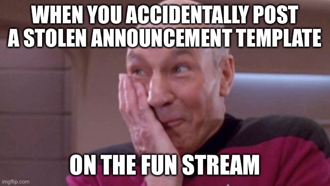 LOL | WHEN YOU ACCIDENTALLY POST A STOLEN ANNOUNCEMENT TEMPLATE; ON THE FUN STREAM | image tagged in picard oops | made w/ Imgflip meme maker